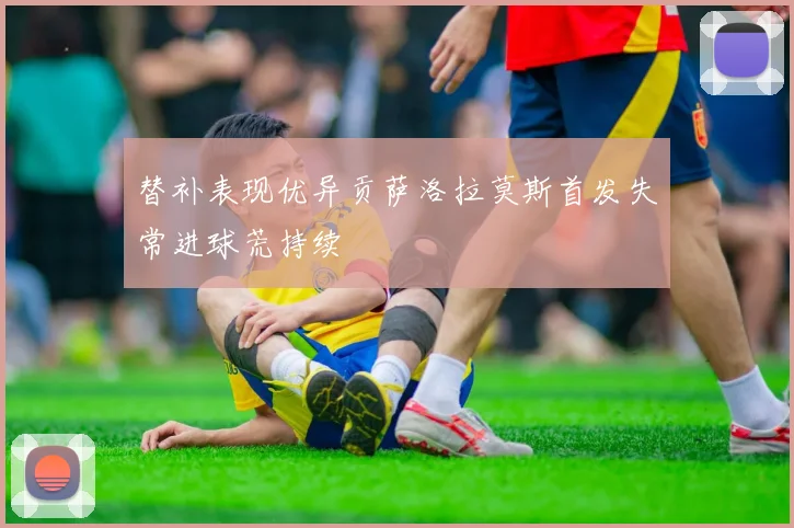 替补表现优异贡萨洛拉莫斯首发失常进球荒持续