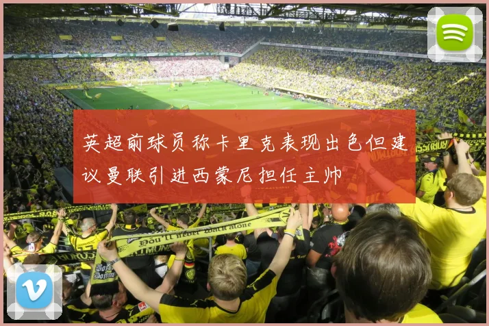 英超前球员称卡里克表现出色但建议曼联引进西蒙尼担任主帅