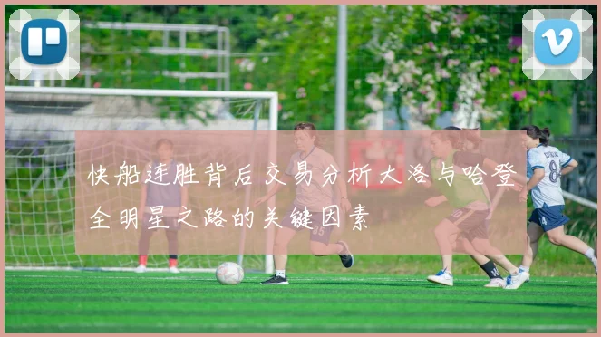 快船连胜背后交易分析大洛与哈登全明星之路的关键因素