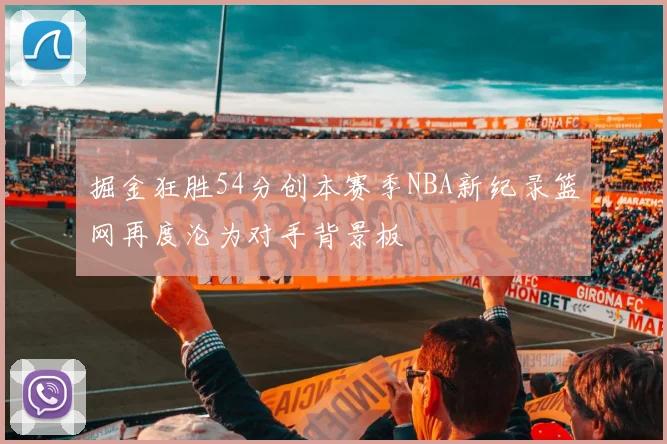 掘金狂胜54分创本赛季NBA新纪录篮网再度沦为对手背景板