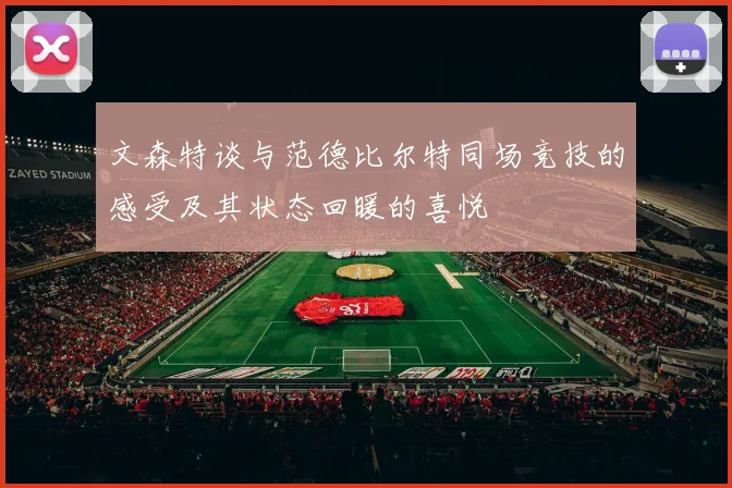 文森特谈与范德比尔特同场竞技的感受及其状态回暖的喜悦