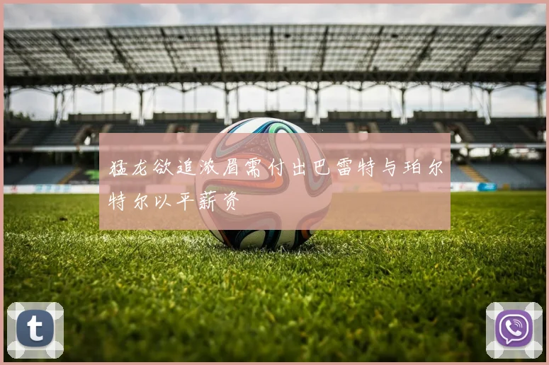 猛龙欲追浓眉需付出巴雷特与珀尔特尔以平薪资