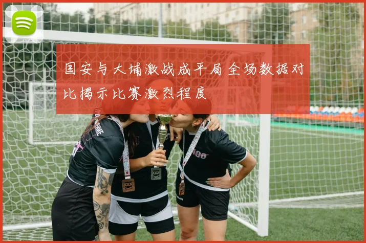 国安与大埔激战成平局全场数据对比揭示比赛激烈程度