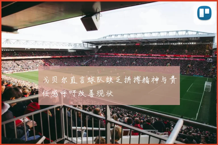 戈贝尔直言球队缺乏拼搏精神与责任感呼吁改善现状