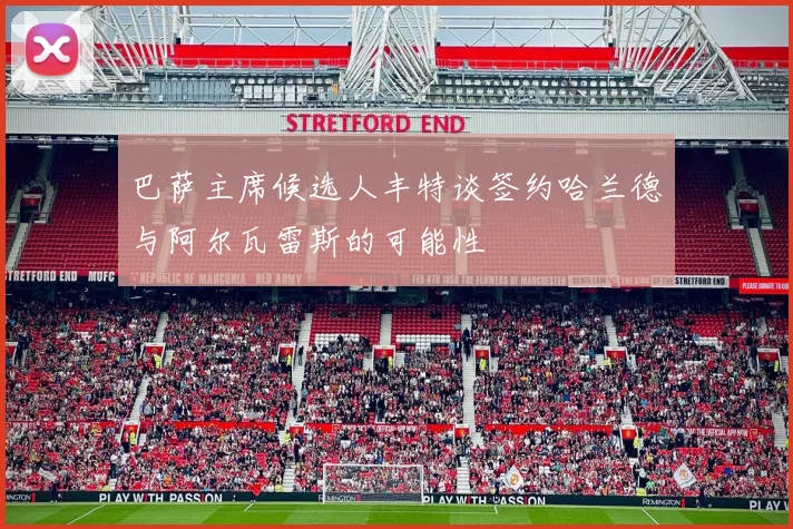 巴萨主席候选人丰特谈签约哈兰德与阿尔瓦雷斯的可能性