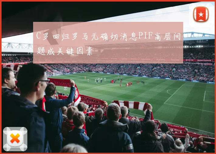 C罗回归罗马无确切消息PIF高层问题成关键因素