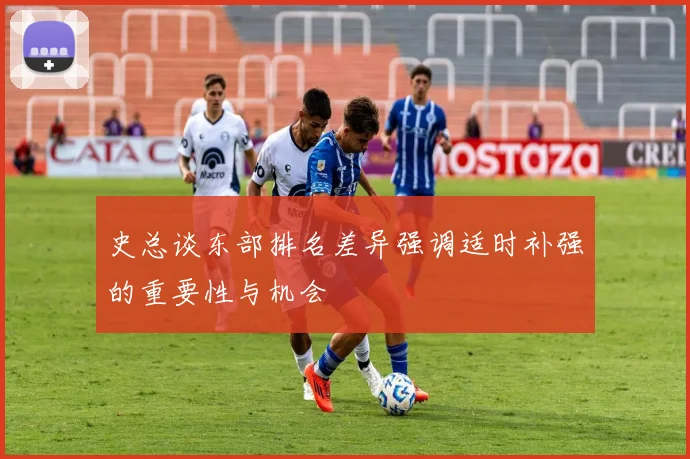 史总谈东部排名差异强调适时补强的重要性与机会