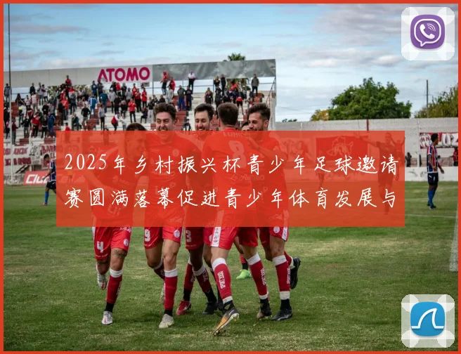 2025年乡村振兴杯青少年足球邀请赛圆满落幕促进青少年体育发展与乡村振兴结合